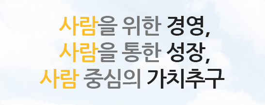 사람을 위한 경영, 사람을 통한 성장, 사람 중심의 가치추구